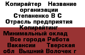 Копирайтер › Название организации ­ Степаненко В.С. › Отрасль предприятия ­ Копирайтинг › Минимальный оклад ­ 1 - Все города Работа » Вакансии   . Тверская обл.,Вышний Волочек г.